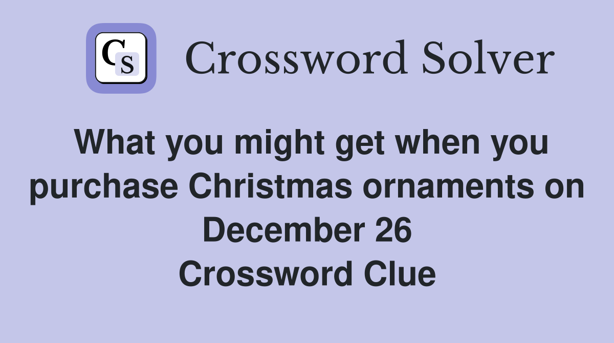 What you might get when you purchase Christmas ornaments on December 26 Crossword Clue