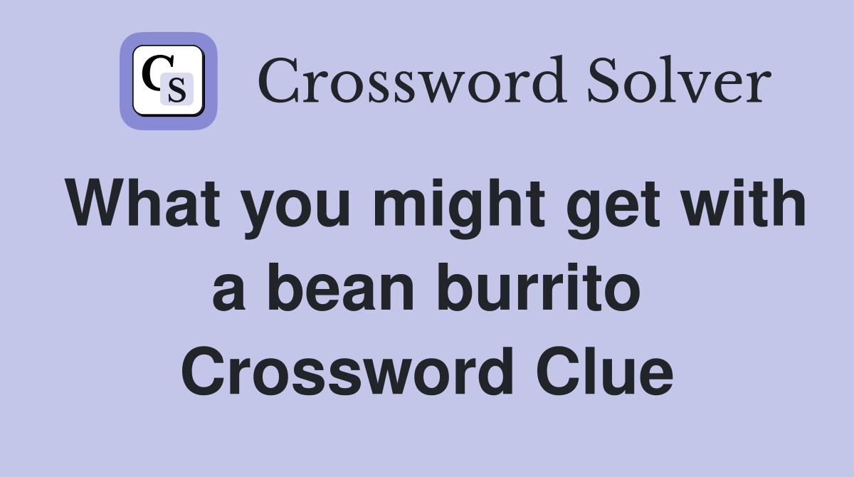 What you might get with a bean burrito Crossword Clue