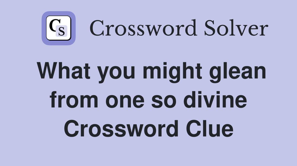 What you might glean from one so divine Crossword Clue