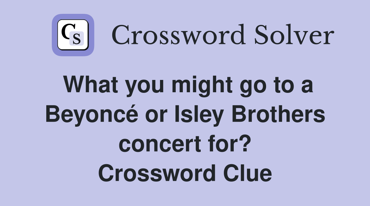 What you might go to a Beyoncé or Isley Brothers concert for? Crossword Clue