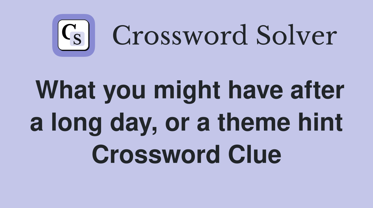 What you might have after a long day, or a theme hint Crossword Clue