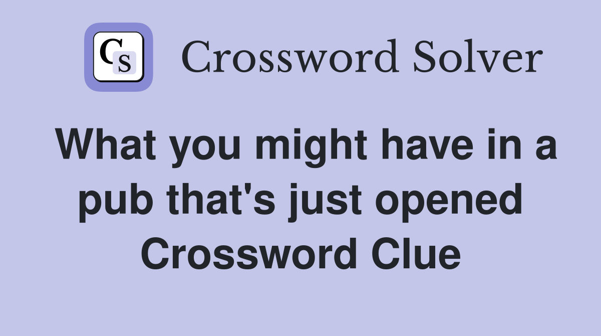What you might have in a pub that's just opened Crossword Clue