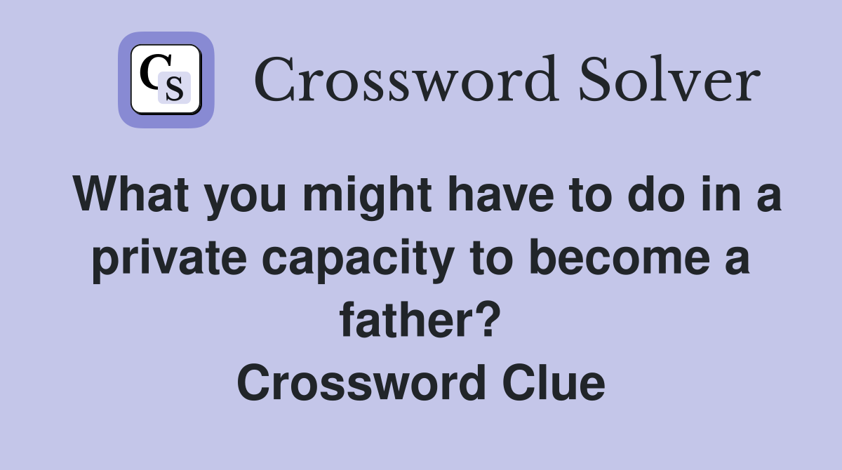 What you might have to do in a private capacity to become a father? Crossword Clue