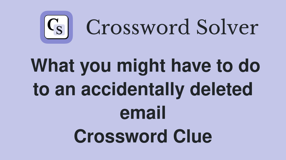 What you might have to do to an accidentally deleted email Crossword Clue