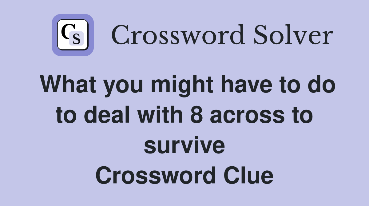What you might have to do to deal with 8 across to survive Crossword Clue
