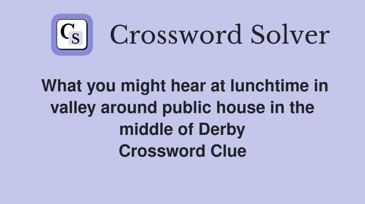 What you might hear at lunchtime in valley around public house in the middle of Derby Crossword Clue