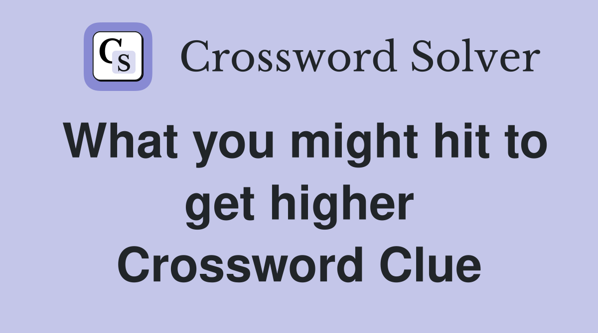What you might hit to get higher Crossword Clue