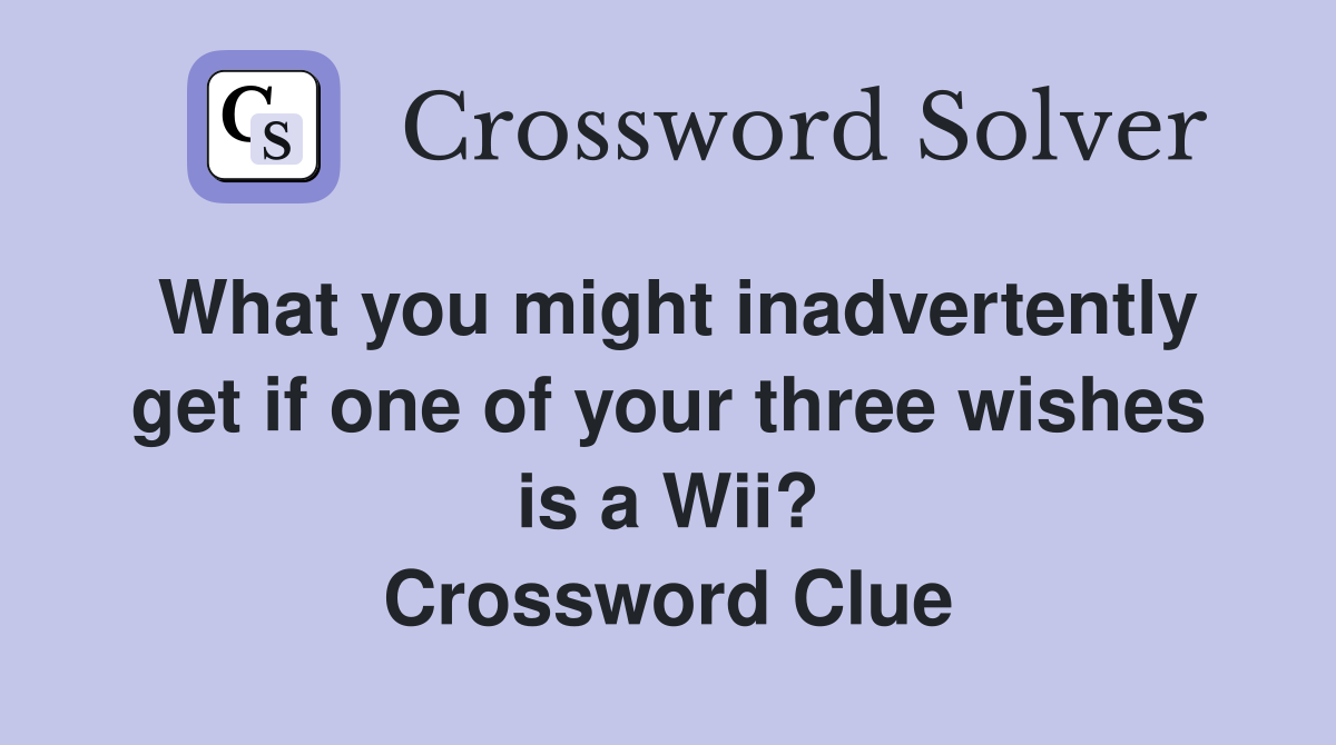 What you might inadvertently get if one of your three wishes is a Wii? Crossword Clue