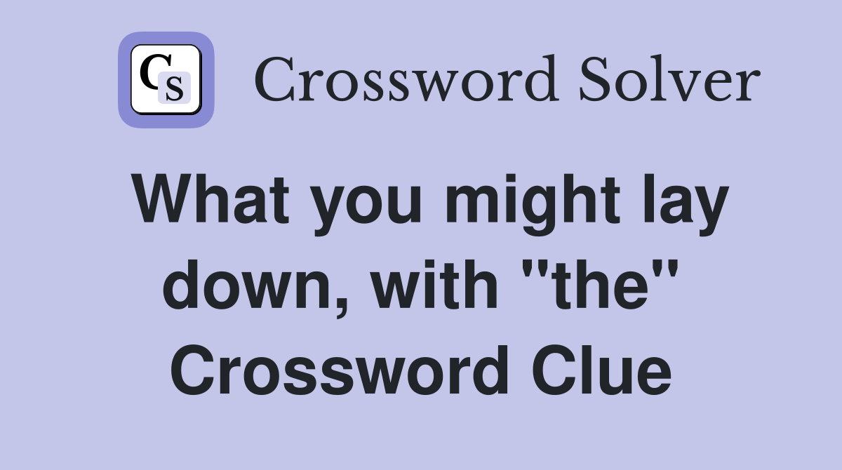 What you might lay down, with "the" Crossword Clue