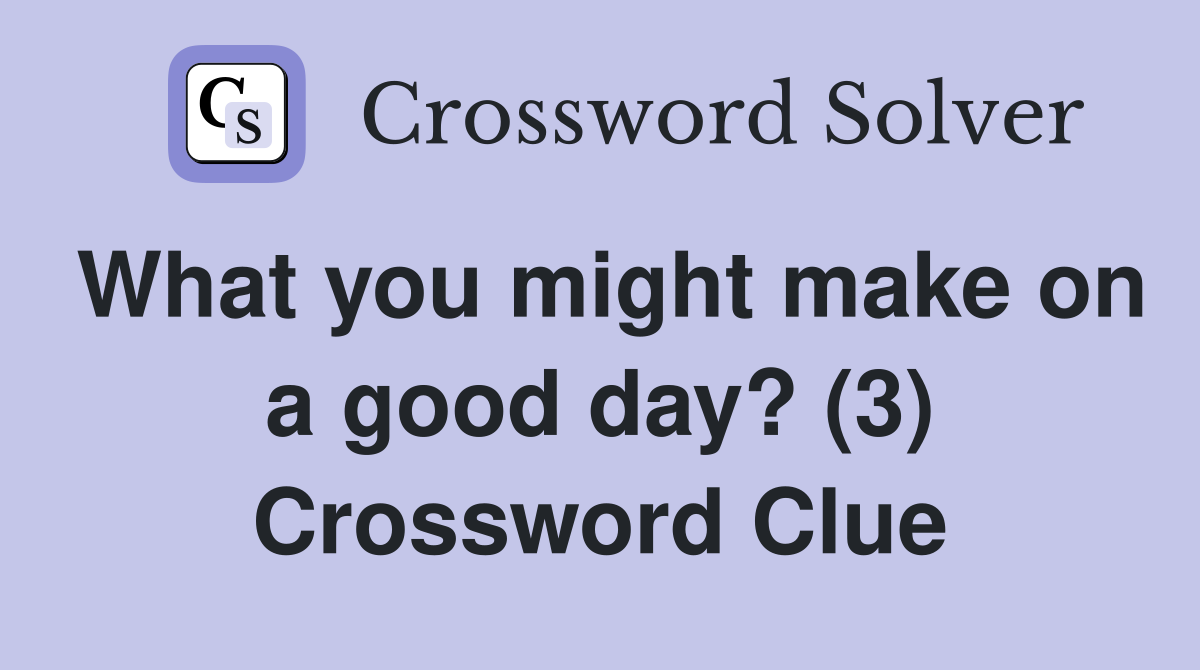 What you might make on a good day? (3) Crossword Clue