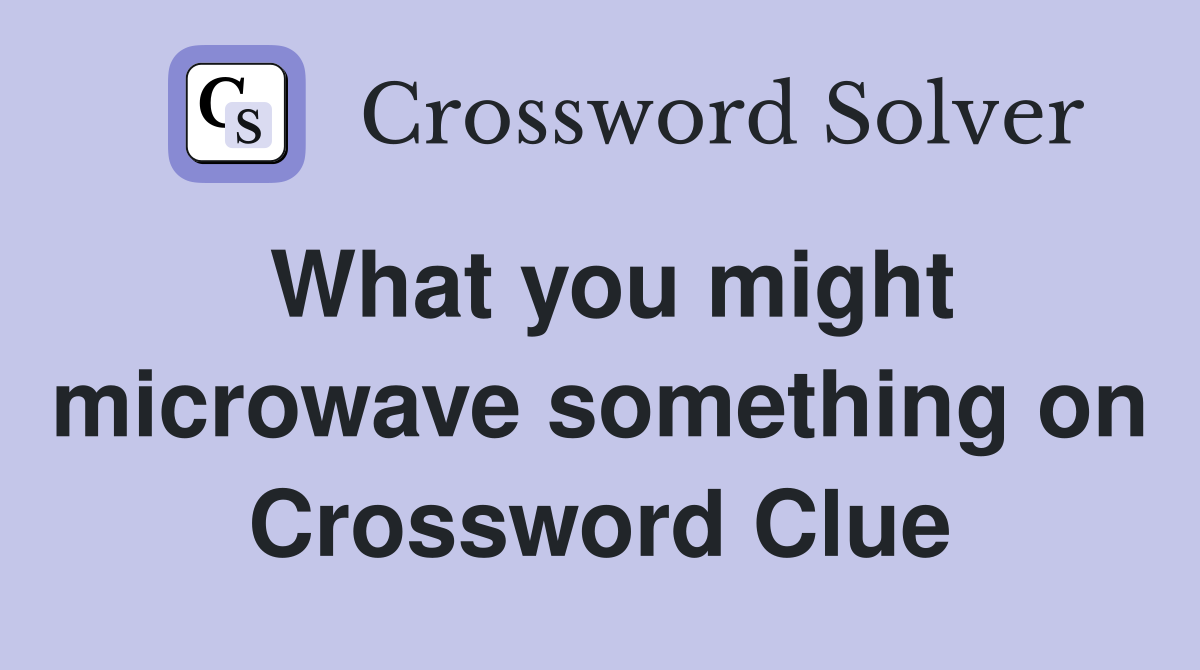 What you might microwave something on Crossword Clue