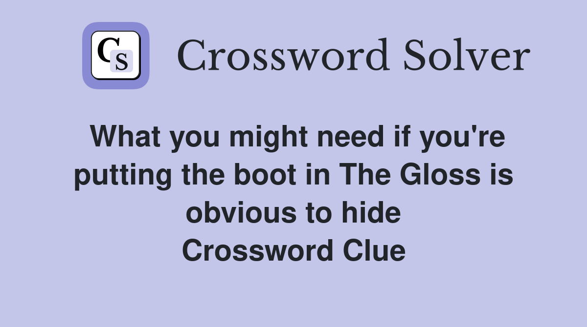 What you might need if you're putting the boot in The Gloss is obvious to hide Crossword Clue
