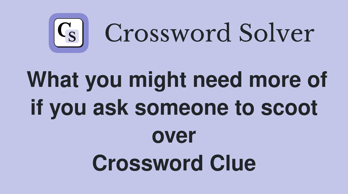 What you might need more of if you ask someone to scoot over Crossword Clue