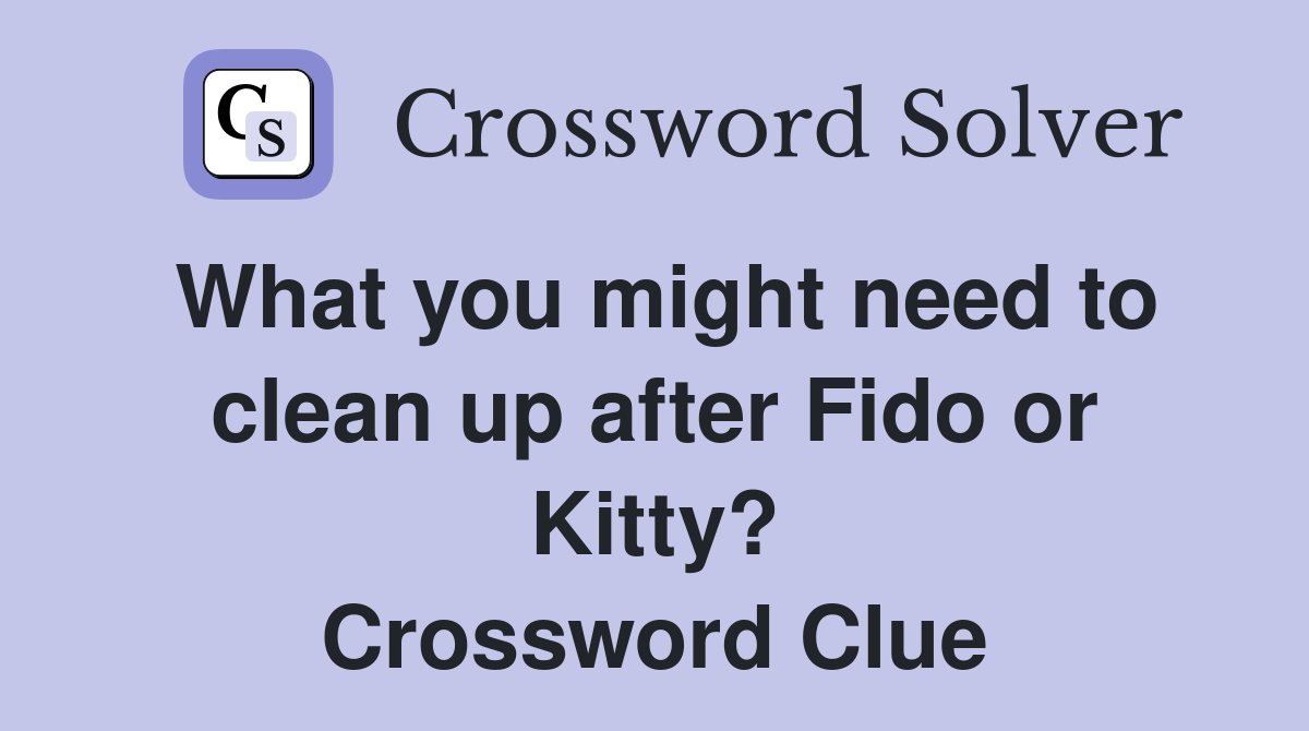 What you might need to clean up after Fido or Kitty? Crossword Clue