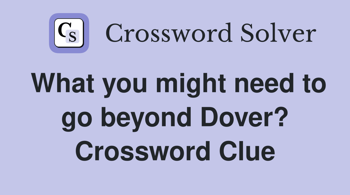 What you might need to go beyond Dover? Crossword Clue