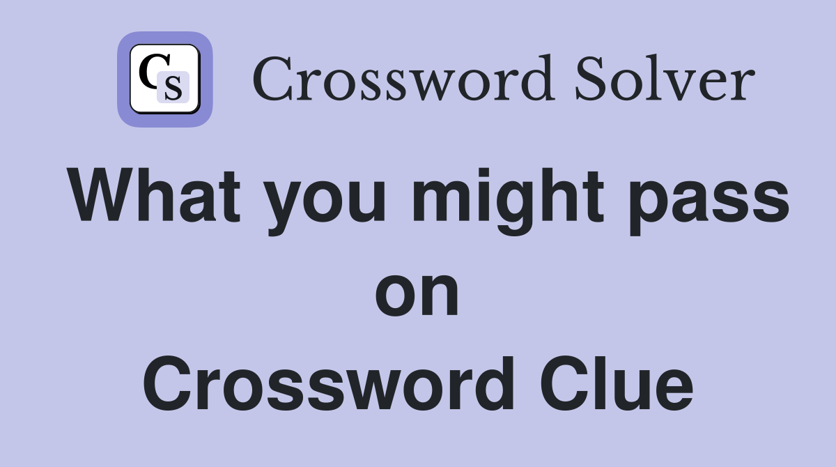 What you might pass on Crossword Clue