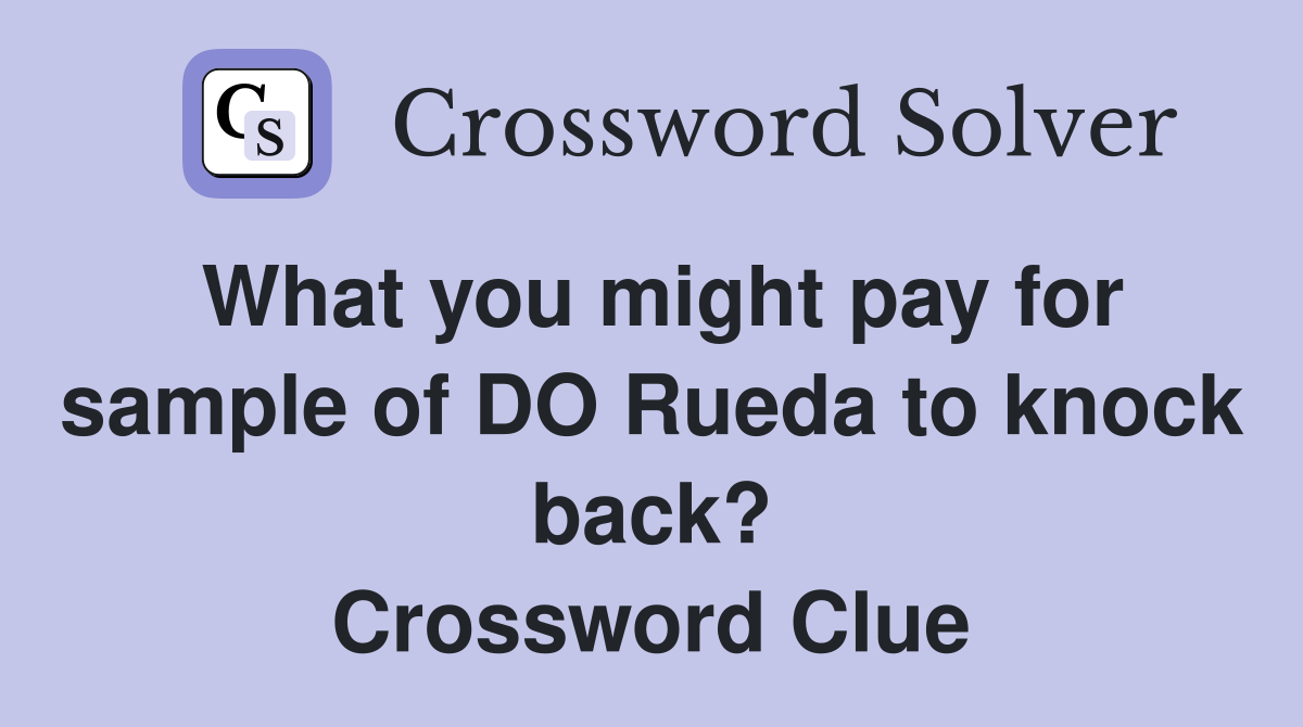 What you might pay for sample of DO Rueda to knock back? Crossword Clue