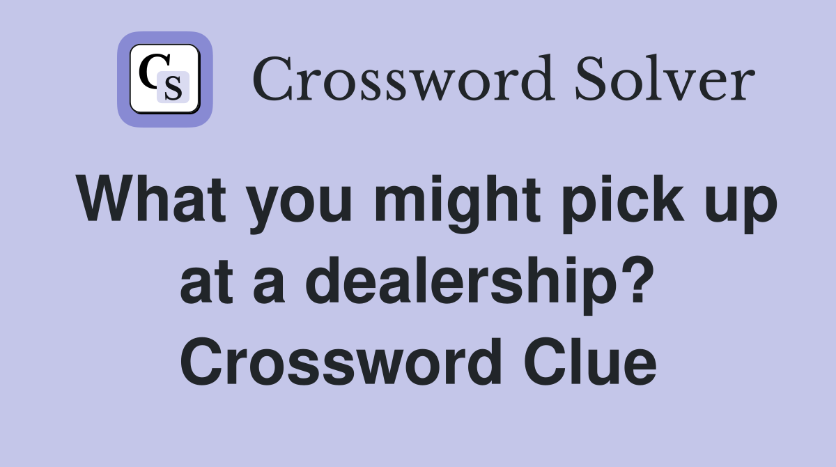 What you might pick up at a dealership? Crossword Clue