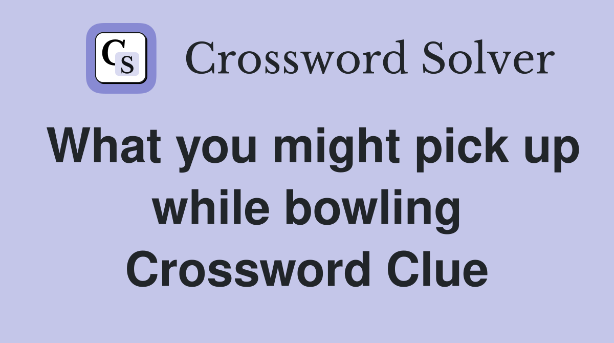 What you might pick up while bowling Crossword Clue