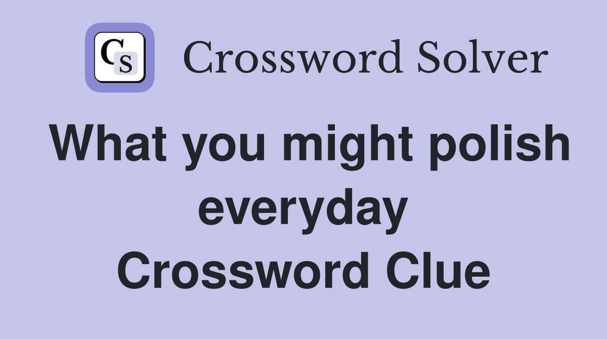 What you might polish everyday Crossword Clue