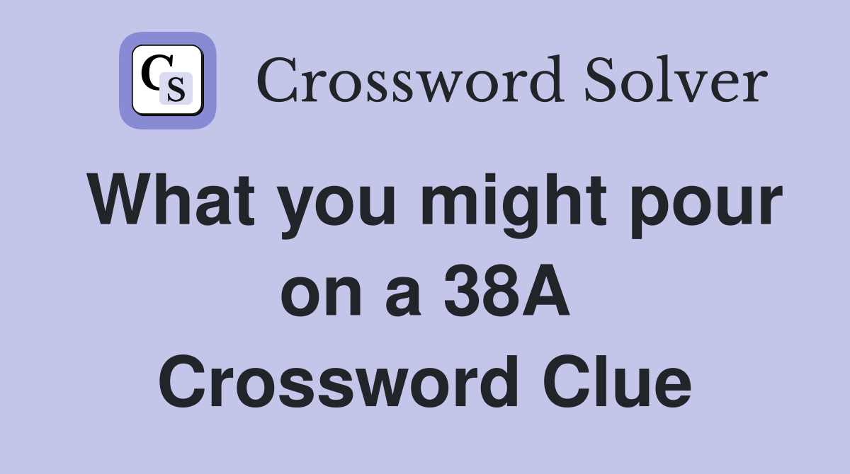 What you might pour on a 38A Crossword Clue