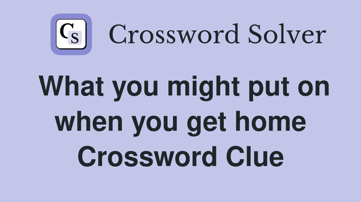 What you might put on when you get home Crossword Clue