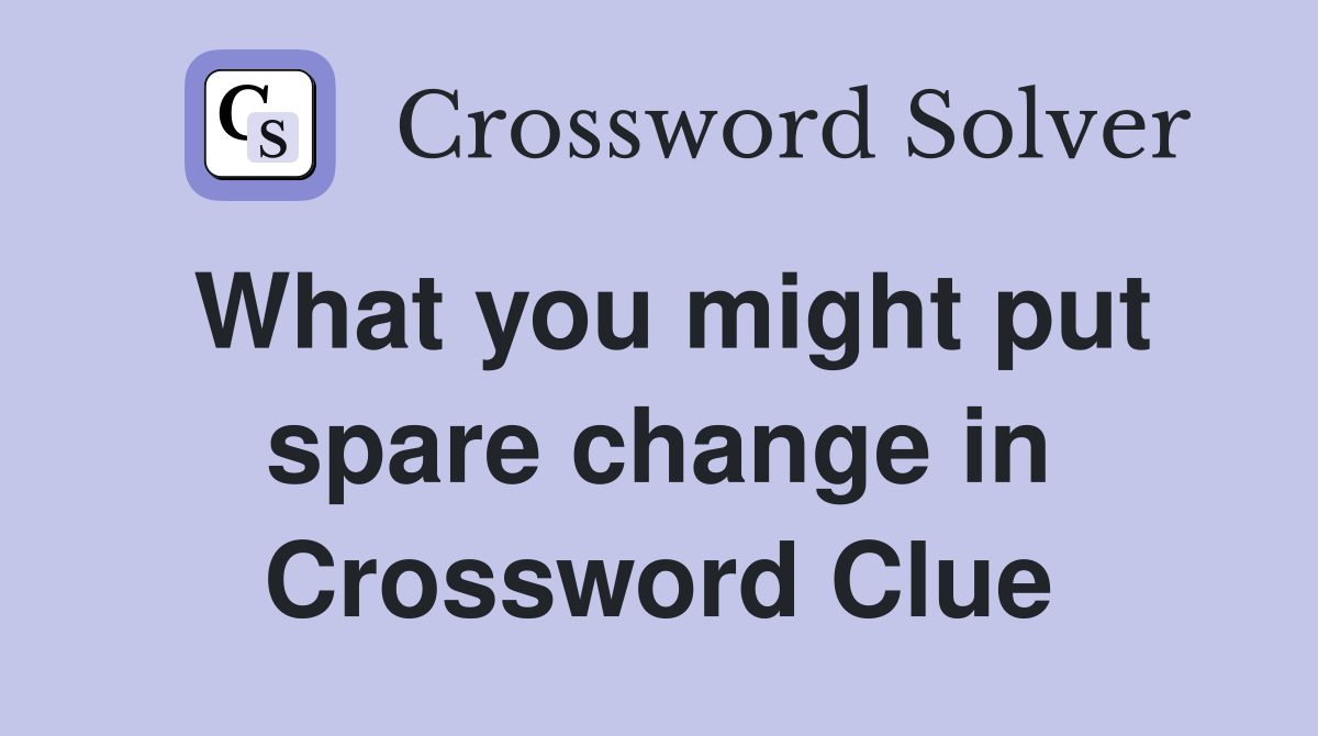 What you might put spare change in Crossword Clue