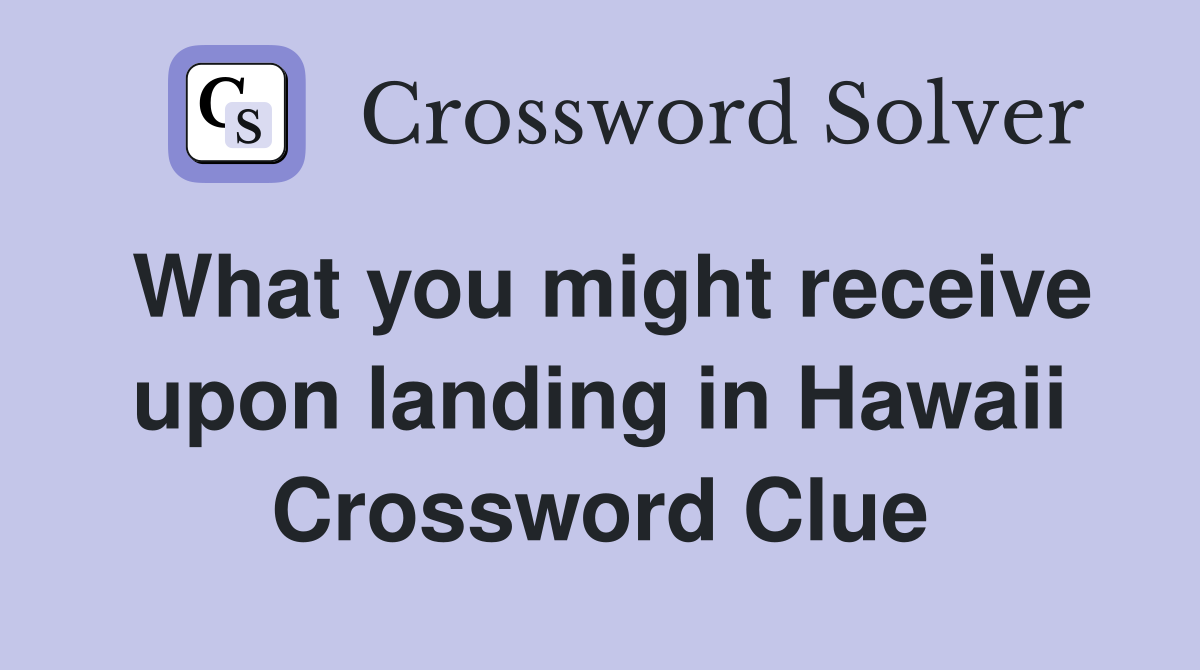 What you might receive upon landing in Hawaii Crossword Clue
