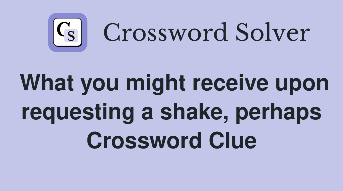 What you might receive upon requesting a shake, perhaps Crossword Clue