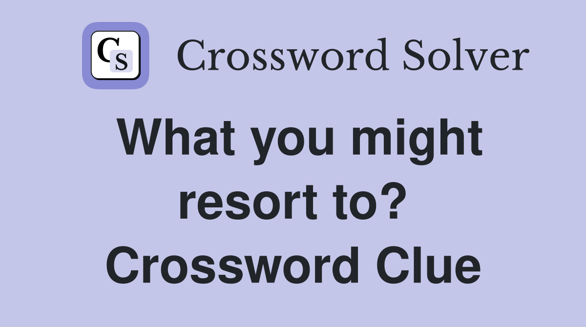 What you might resort to? Crossword Clue