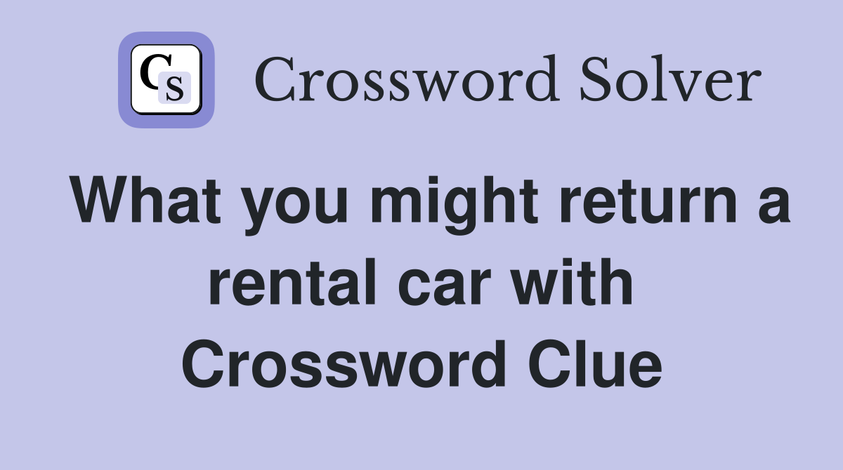 What you might return a rental car with Crossword Clue