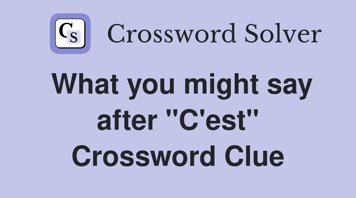 What you might say after ''C'est'' Crossword Clue