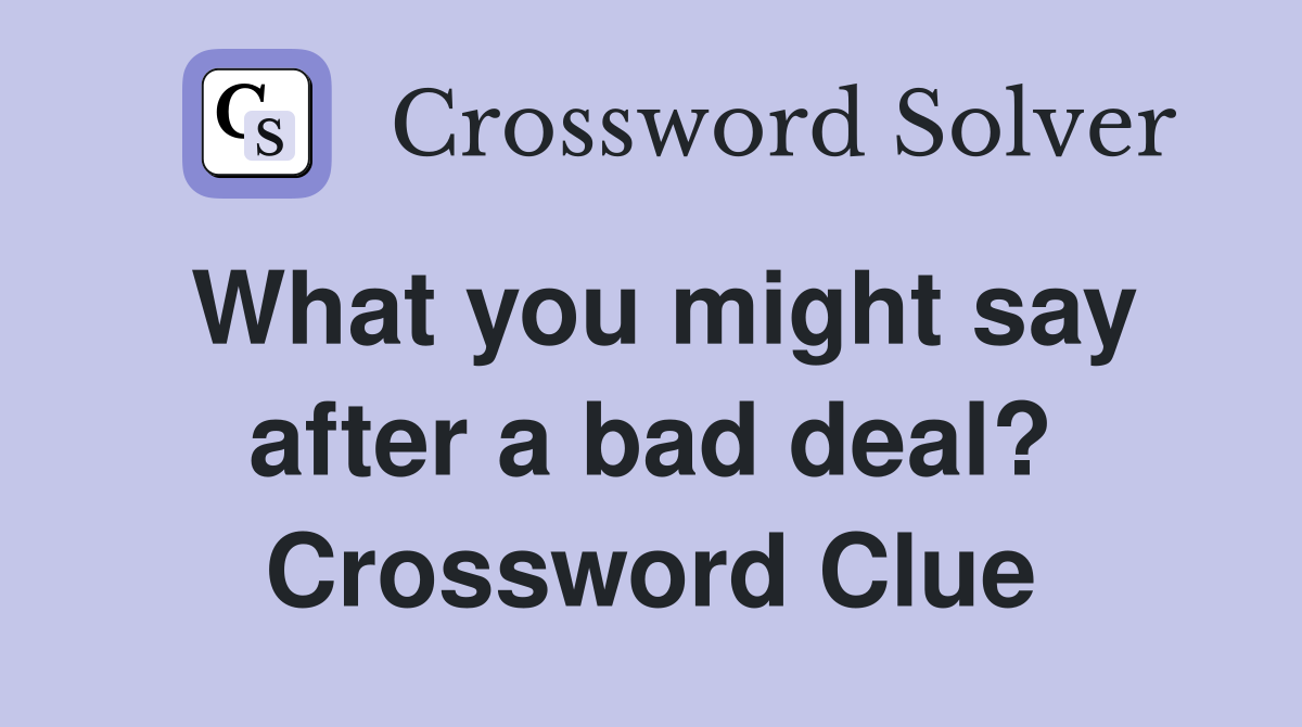 What you might say after a bad deal? Crossword Clue