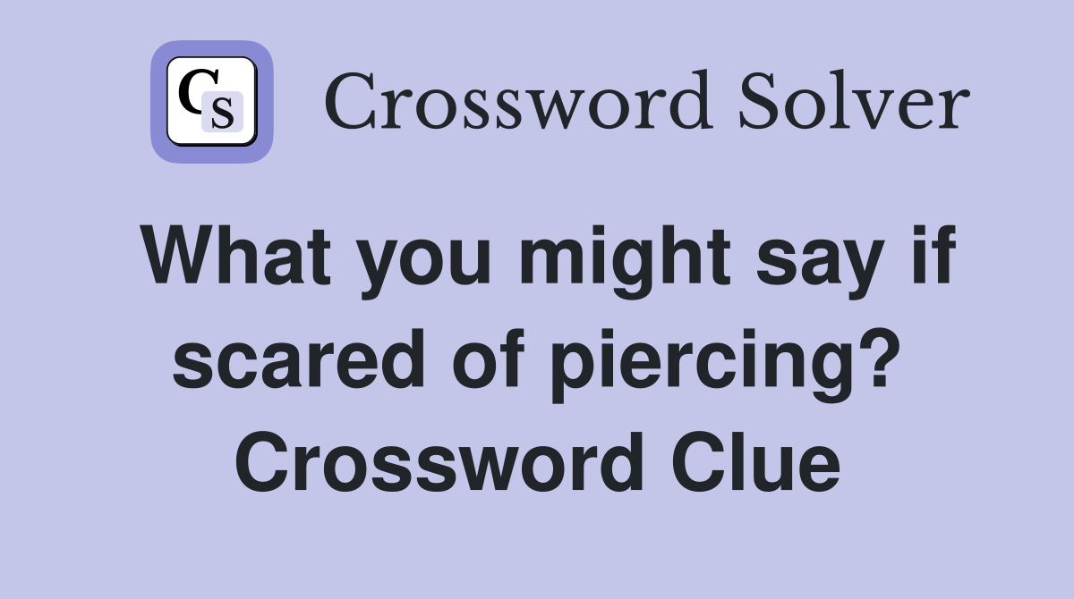 What you might say if scared of piercing? Crossword Clue