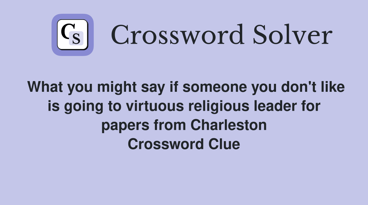 What you might say if someone you don't like is going to virtuous religious leader for papers from Charleston Crossword Clue
