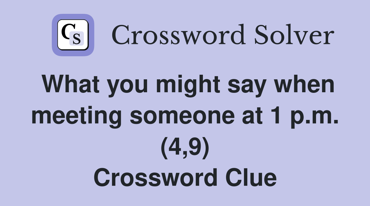 What you might say when meeting someone at 1 p.m. (4,9) Crossword Clue