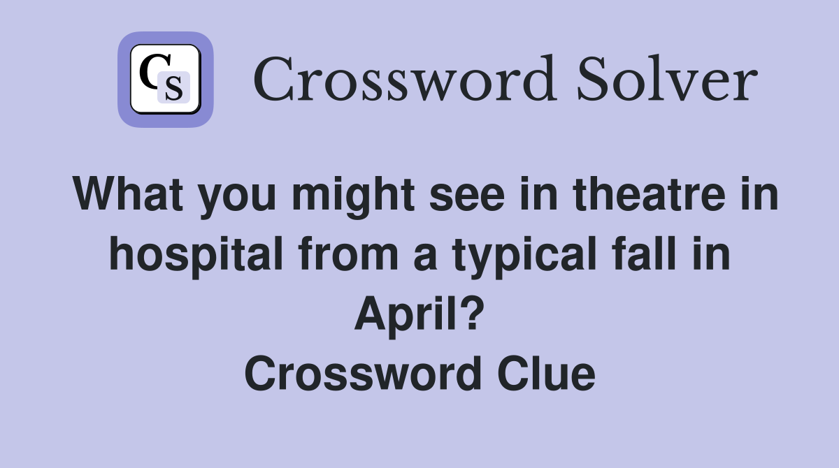 What you might see in theatre in hospital from a typical fall in April? Crossword Clue