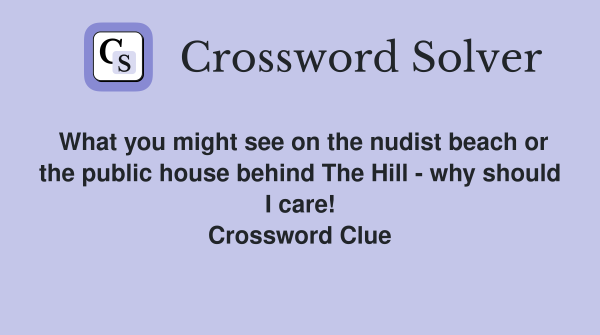 What you might see on the nudist beach or the public house behind The Hill - why should I care! Crossword Clue
