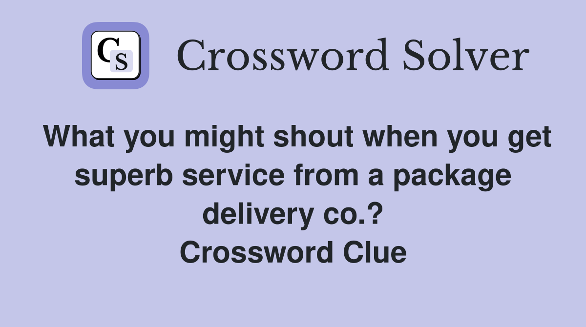 What you might shout when you get superb service from a package delivery co.? Crossword Clue
