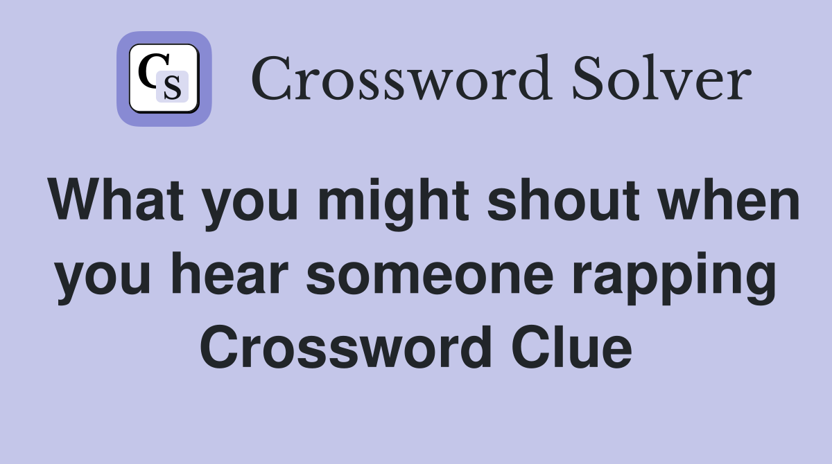 What you might shout when you hear someone rapping Crossword Clue