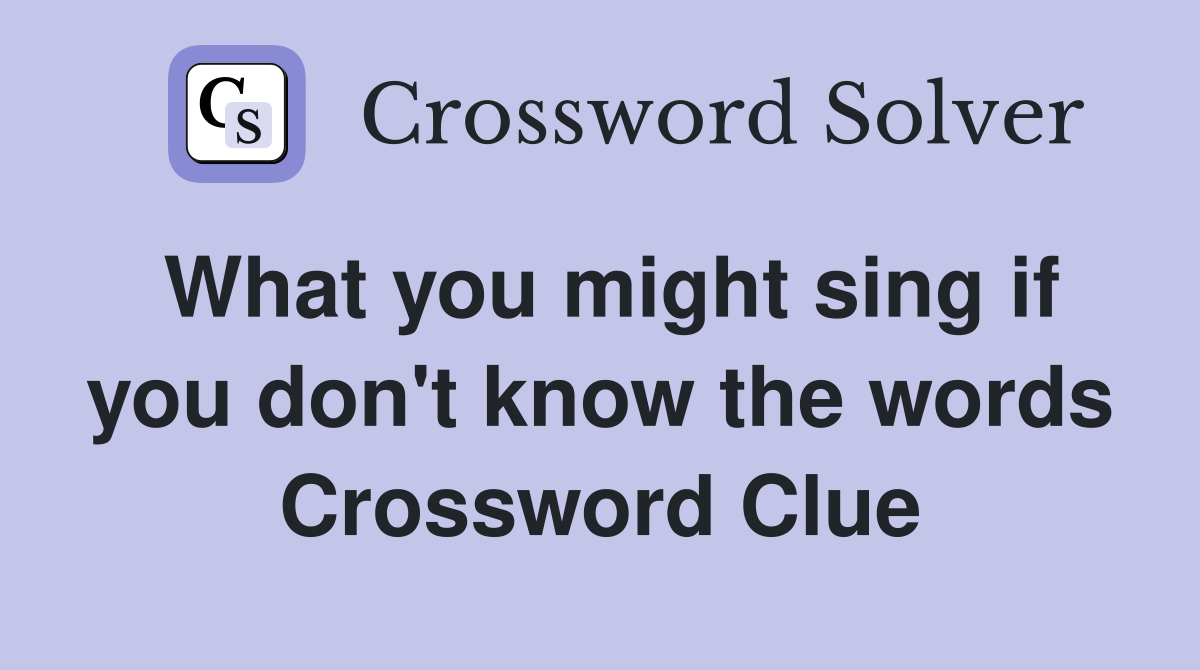 What you might sing if you don't know the words Crossword Clue