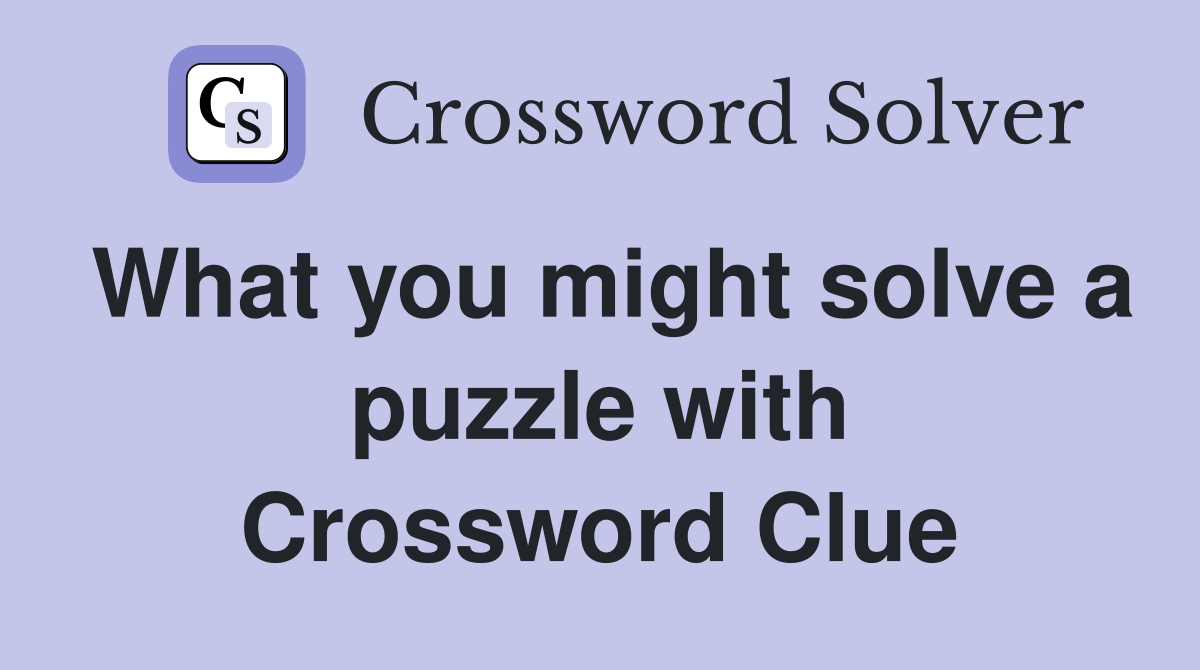 What you might solve a puzzle with Crossword Clue