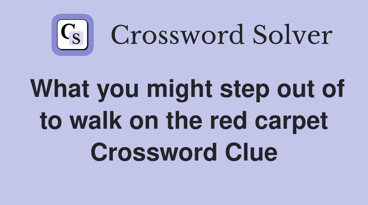 What you might step out of to walk on the red carpet Crossword Clue