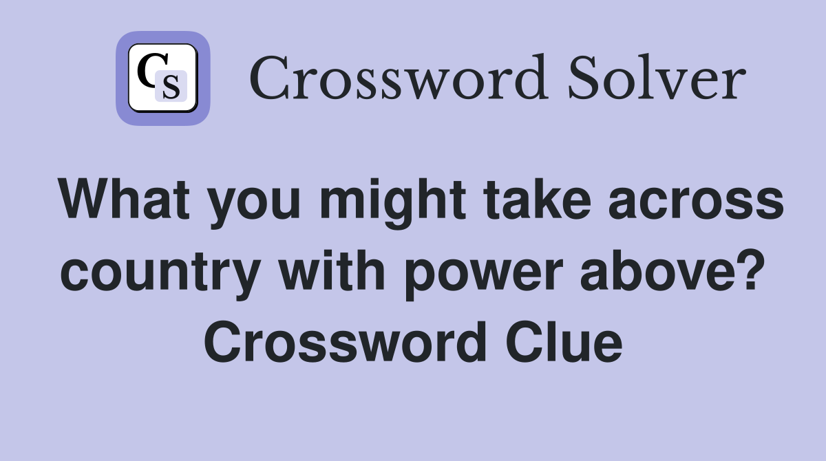 What you might take across country with power above? Crossword Clue