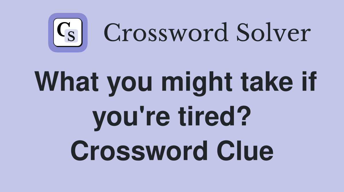 What you might take if you're tired? Crossword Clue
