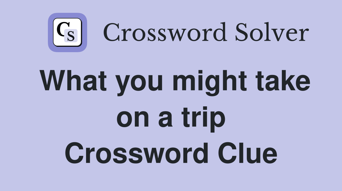 What you might take on a trip Crossword Clue