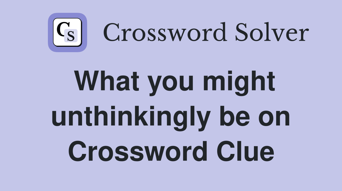 What you might unthinkingly be on Crossword Clue