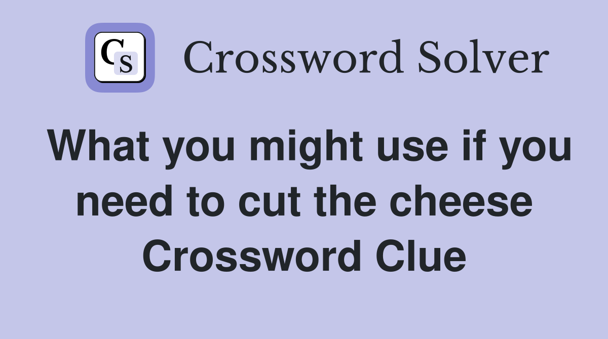 What you might use if you need to cut the cheese Crossword Clue