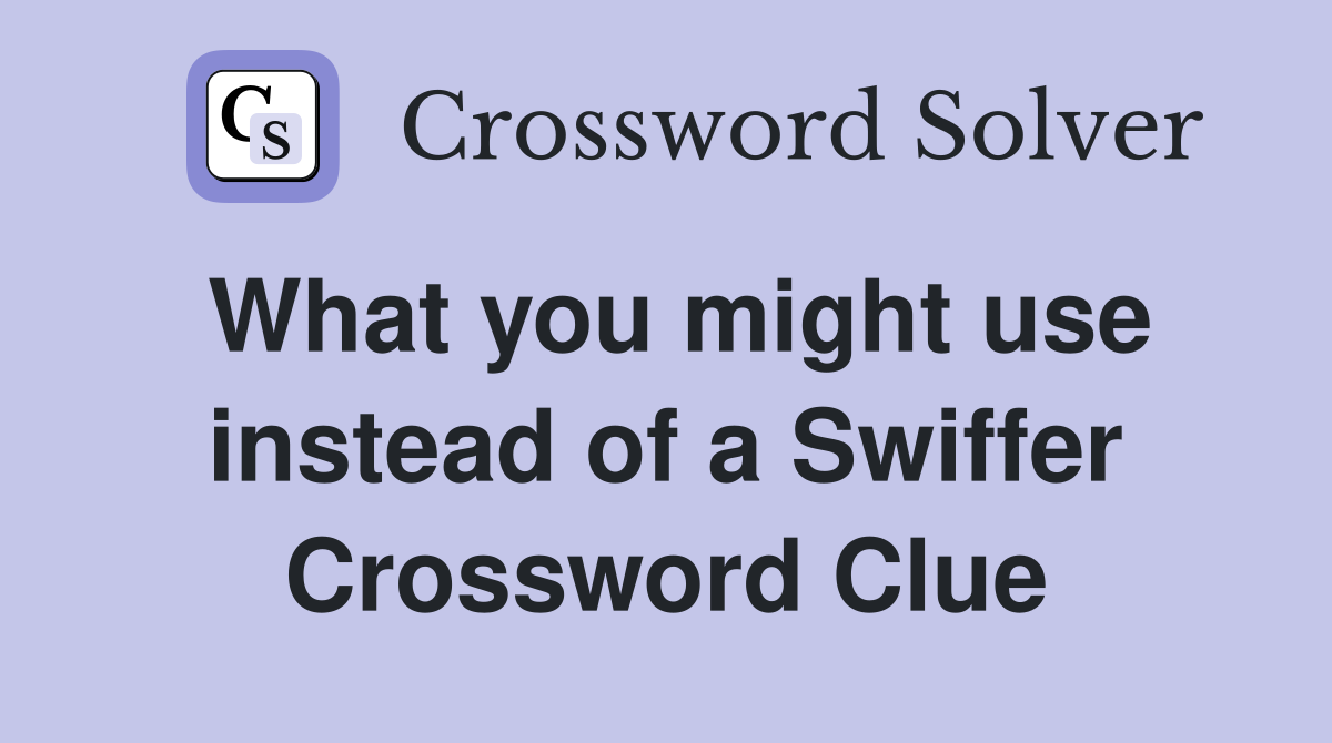 What you might use instead of a Swiffer Crossword Clue