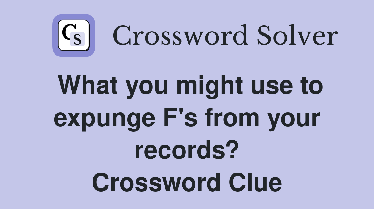 What you might use to expunge F's from your records? Crossword Clue